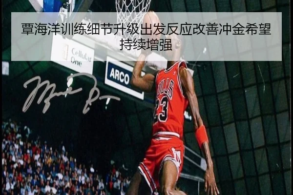 覃海洋训练细节升级出发反应改善冲金希望持续增强