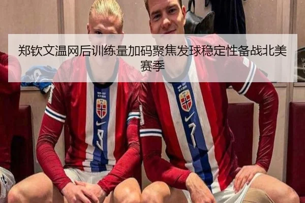 郑钦文温网后训练量加码聚焦发球稳定性备战北美赛季